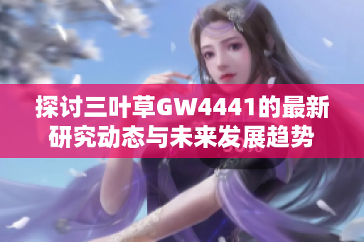 探讨三叶草GW4441的最新研究动态与未来发展趋势
