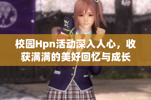 校园Hpn活动深入人心，收获满满的美好回忆与成长