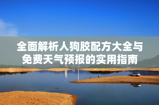 全面解析人狗胶配方大全与免费天气预报的实用指南