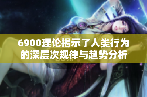 6900理论揭示了人类行为的深层次规律与趋势分析