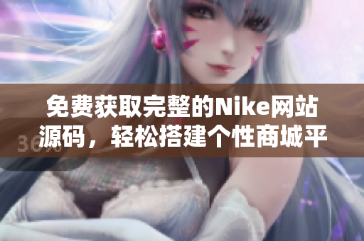 免费获取完整的Nike网站源码，轻松搭建个性商城平台