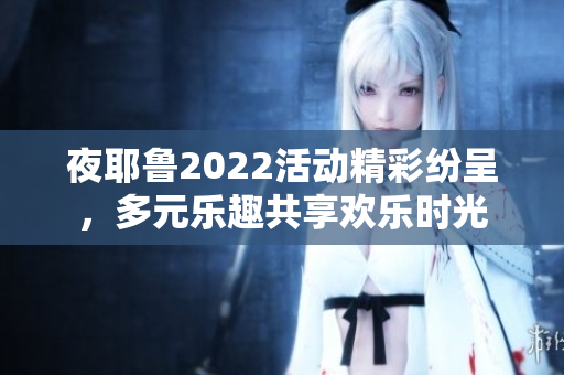 夜耶鲁2022活动精彩纷呈，多元乐趣共享欢乐时光