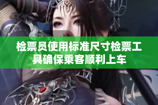 检票员使用标准尺寸检票工具确保乘客顺利上车
