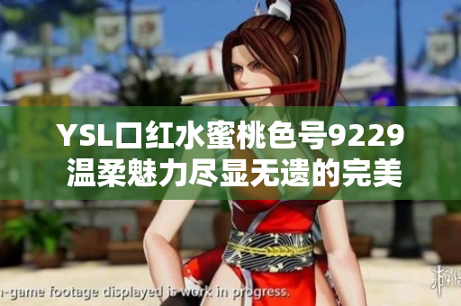 YSL口红水蜜桃色号9229 温柔魅力尽显无遗的完美选择