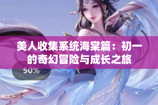 美人收集系统海棠篇：初一的奇幻冒险与成长之旅