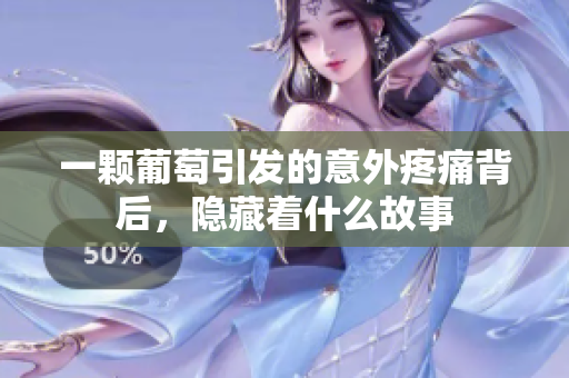 一颗葡萄引发的意外疼痛背后，隐藏着什么故事