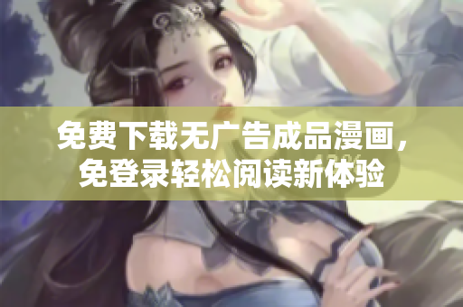 免费下载无广告成品漫画，免登录轻松阅读新体验