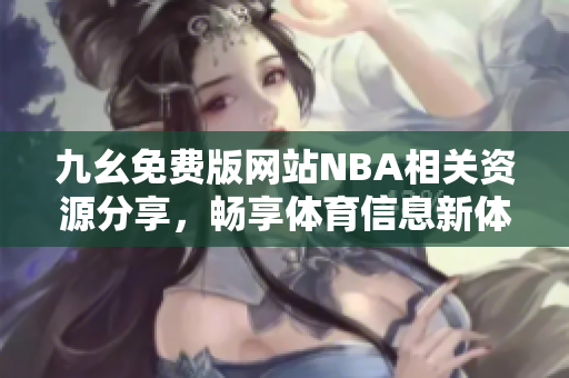九幺免费版网站NBA相关资源分享，畅享体育信息新体验