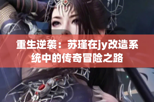 重生逆袭：苏瑾在jy改造系统中的传奇冒险之路