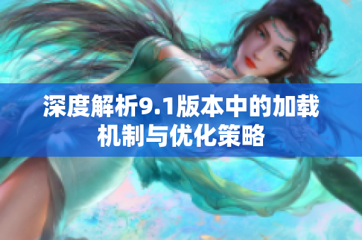 深度解析9.1版本中的加载机制与优化策略