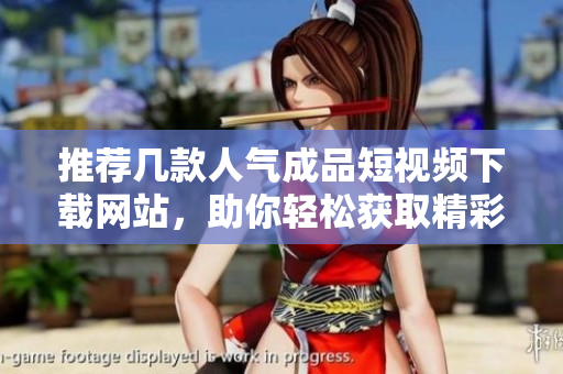 推荐几款人气成品短视频下载网站，助你轻松获取精彩内容