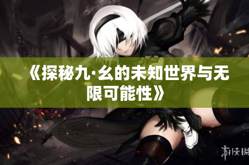 《探秘九·幺的未知世界与无限可能性》