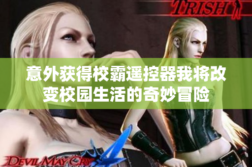 意外获得校霸遥控器我将改变校园生活的奇妙冒险