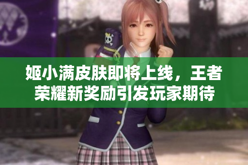 姬小满皮肤即将上线，王者荣耀新奖励引发玩家期待