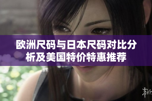 欧洲尺码与日本尺码对比分析及美国特价特惠推荐
