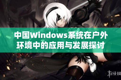 中国Windows系统在户外环境中的应用与发展探讨