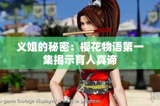 义姐的秘密：樱花物语第一集揭示育人真谛