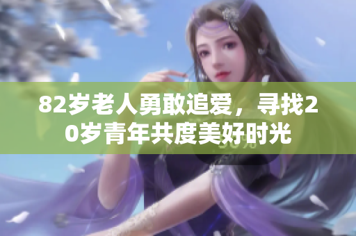 82岁老人勇敢追爱，寻找20岁青年共度美好时光
