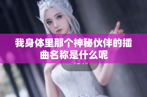 我身体里那个神秘伙伴的插曲名称是什么呢