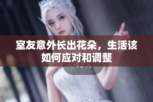 室友意外长出花朵，生活该如何应对和调整
