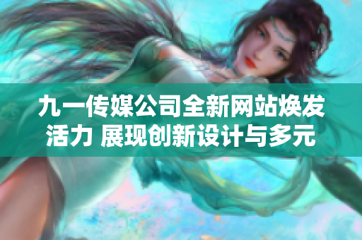 九一传媒公司全新网站焕发活力 展现创新设计与多元内容