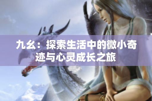 九幺：探索生活中的微小奇迹与心灵成长之旅