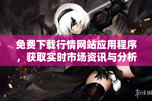 免费下载行情网站应用程序，获取实时市场资讯与分析助手。