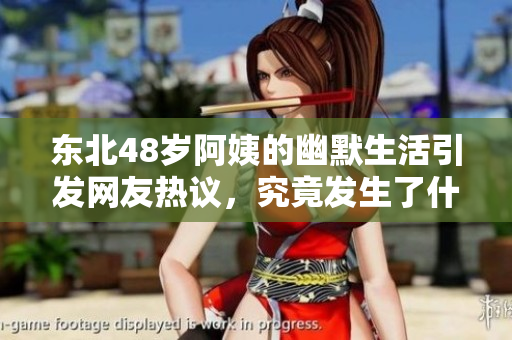 东北48岁阿姨的幽默生活引发网友热议，究竟发生了什么？