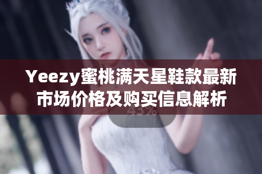 Yeezy蜜桃满天星鞋款最新市场价格及购买信息解析
