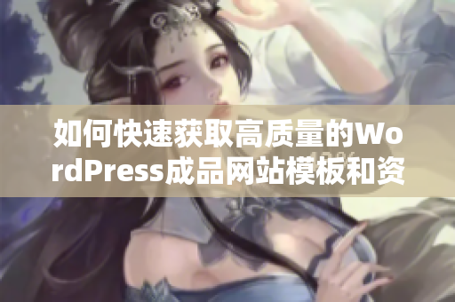 如何快速获取高质量的WordPress成品网站模板和资源