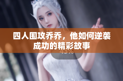 四人围攻乔乔，他如何逆袭成功的精彩故事