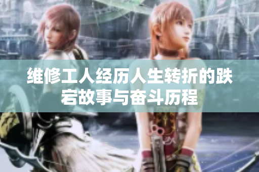维修工人经历人生转折的跌宕故事与奋斗历程