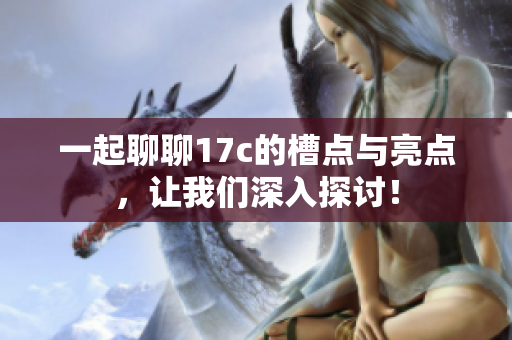 一起聊聊17c的槽点与亮点，让我们深入探讨！