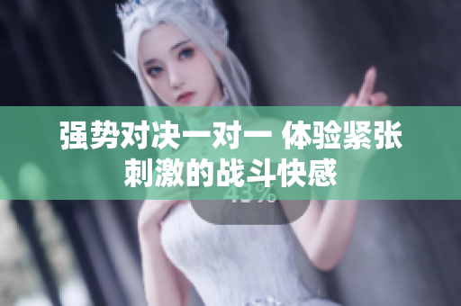 强势对决一对一 体验紧张刺激的战斗快感