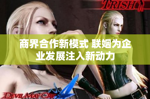 商界合作新模式 联姻为企业发展注入新动力