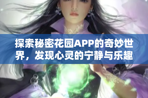 探索秘密花园APP的奇妙世界，发现心灵的宁静与乐趣