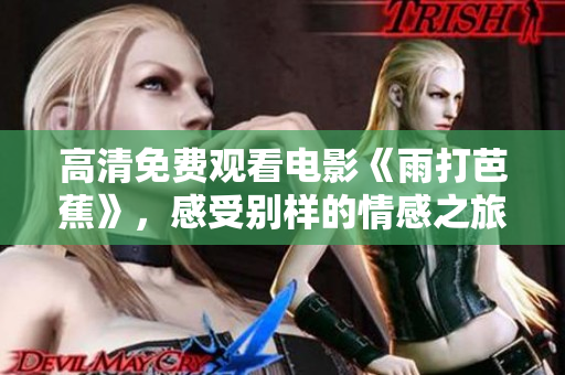高清免费观看电影《雨打芭蕉》，感受别样的情感之旅