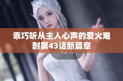 乖巧听从主人心声的爱火难酎第43话新篇章