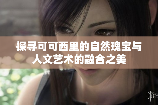 探寻可可西里的自然瑰宝与人文艺术的融合之美