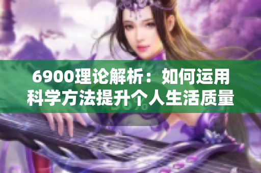 6900理论解析：如何运用科学方法提升个人生活质量