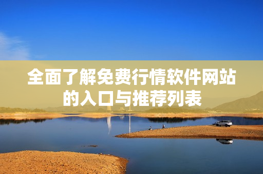 全面了解免费行情软件网站的入口与推荐列表