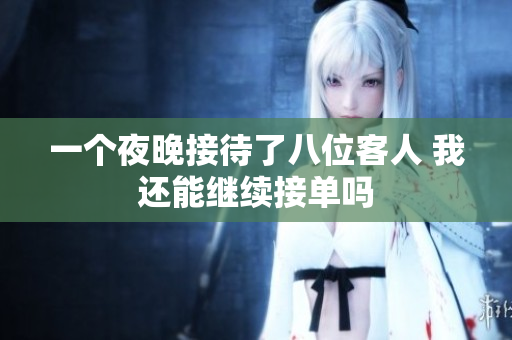一个夜晚接待了八位客人 我还能继续接单吗