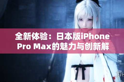 全新体验：日本版iPhone Pro Max的魅力与创新解析