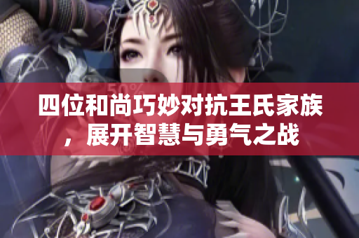 四位和尚巧妙对抗王氏家族，展开智慧与勇气之战