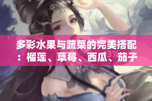 多彩水果与蔬菜的完美搭配：榴莲、草莓、西瓜、茄子、黄瓜的魅力