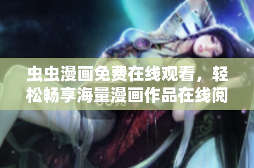 虫虫漫画免费在线观看，轻松畅享海量漫画作品在线阅读