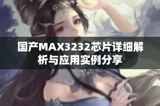 国产MAX3232芯片详细解析与应用实例分享