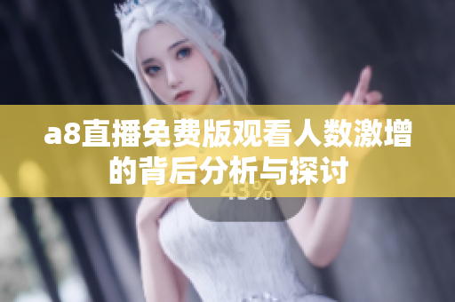 a8直播免费版观看人数激增的背后分析与探讨