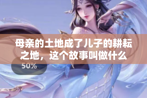 母亲的土地成了儿子的耕耘之地，这个故事叫做什么