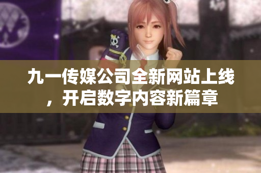 九一传媒公司全新网站上线，开启数字内容新篇章